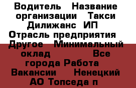 Водитель › Название организации ­ Такси Дилижанс, ИП › Отрасль предприятия ­ Другое › Минимальный оклад ­ 15 000 - Все города Работа » Вакансии   . Ненецкий АО,Топседа п.